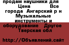 продам наушники для iPhone › Цена ­ 2 000 - Все города, Ангарский р-н Музыкальные инструменты и оборудование » Другое   . Тверская обл.